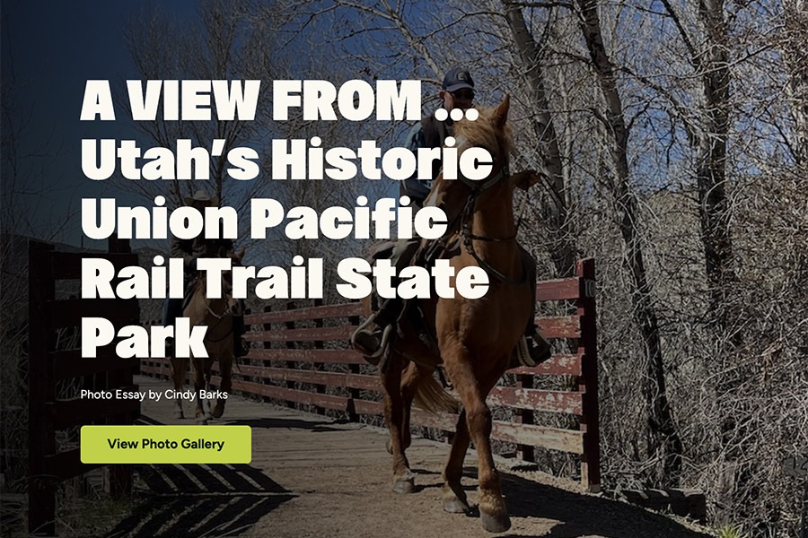 A VIEW FROM … Utah’s Historic Union Pacific Rail Trail State Park Photo Essay by Cindy Barks